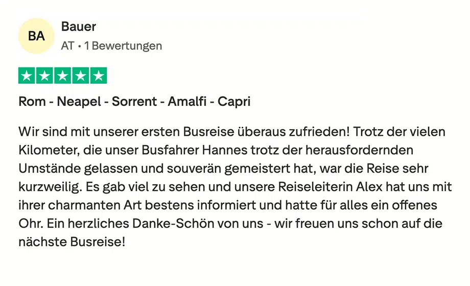 Trustpilot Bewertung: Wir sind mit unserer ersten Busreise überaus zufrieden! Trotz der vielen Kilometer, die unser Busfahrer Hannes trotz der herausfordernden Umstände gelassen und souverän gemeistert hat, war die Reise sehr kurzweilig. Es gab viel zu sehen und unsere Reiseleiterin Alex hat uns mit ihrer charmanten Art bestens informiert und hatte für alles ein offenes Ohr. Ein herzliches Danke-Schön von uns - wir freuen uns schon auf die nächste Busreise!
